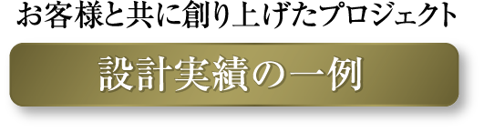 お客様と共に創り上げたプロジェクト 設計実績の一例